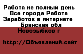 Работа не полный день - Все города Работа » Заработок в интернете   . Брянская обл.,Новозыбков г.